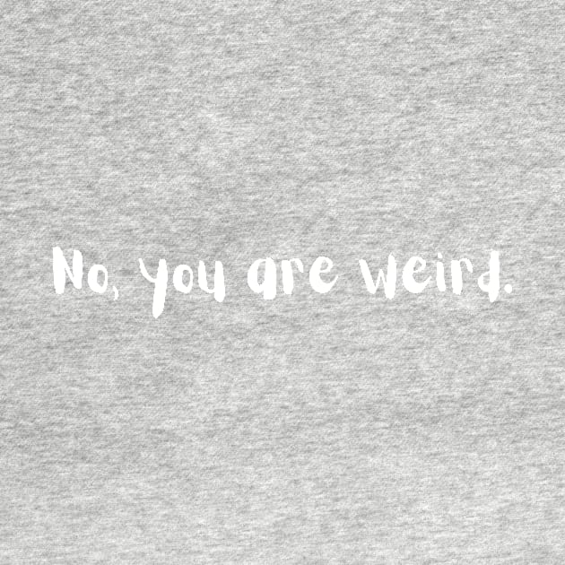 Funny Design. No, you are weird by AmongOtherThngs